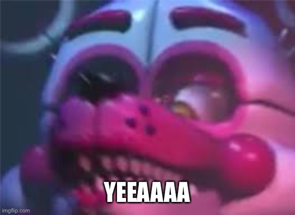 Fnaf | YEEAAAA | image tagged in fnaf | made w/ Imgflip meme maker