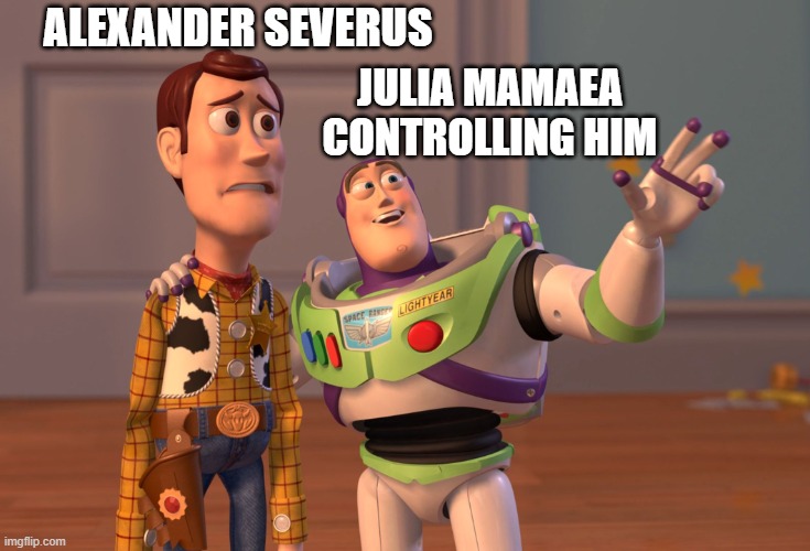 X, X Everywhere | ALEXANDER SEVERUS; JULIA MAMAEA CONTROLLING HIM | image tagged in memes,x x everywhere | made w/ Imgflip meme maker