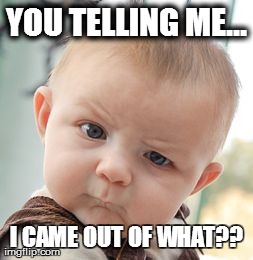 Skeptical Baby | YOU TELLING ME... I CAME OUT OF WHAT?? | image tagged in memes,skeptical baby | made w/ Imgflip meme maker