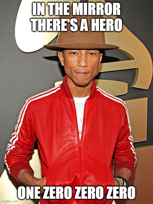 1000 | IN THE MIRROR THERE'S A HERO; ONE ZERO ZERO ZERO | image tagged in pharrel,pharrell williams | made w/ Imgflip meme maker