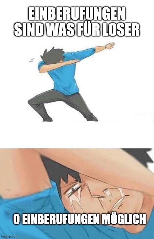 Dab crying | EINBERUFUNGEN SIND WAS FÜR LOSER; 0 EINBERUFUNGEN MÖGLICH | image tagged in dab crying | made w/ Imgflip meme maker