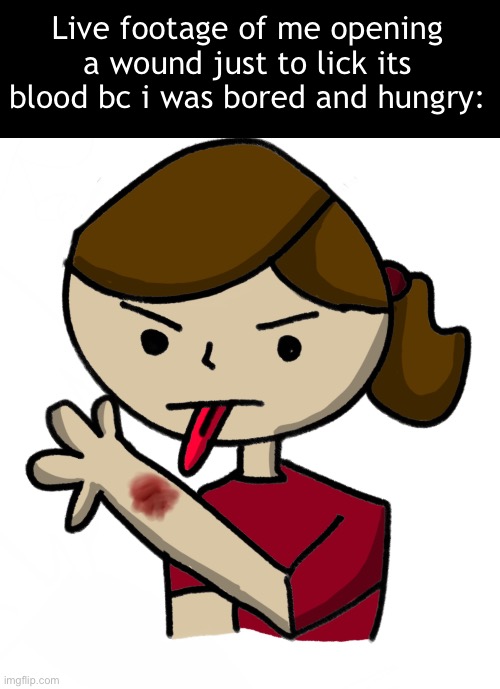 Mod: what the hell? | Live footage of me opening a wound just to lick its blood bc i was bored and hungry: | image tagged in drawing,dea | made w/ Imgflip meme maker