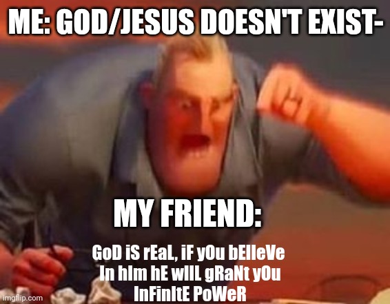 My friends are hyper religious... | ME: GOD/JESUS DOESN'T EXIST-; MY FRIEND:; GoD iS rEaL, iF yOu bElIeVe 
In hIm hE wIlL gRaNt yOu
InFinItE PoWeR | image tagged in mr incredible mad,friends | made w/ Imgflip meme maker