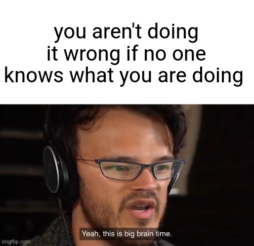 do wrong | you aren't doing it wrong if no one knows what you are doing | image tagged in yeah this is big brain time | made w/ Imgflip meme maker