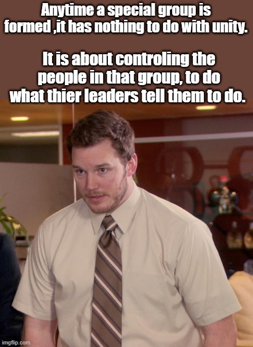 Afraid To Ask Andy | Anytime a special group is formed ,it has nothing to do with unity. It is about controling the people in that group, to do what thier leaders tell them to do. | image tagged in memes,afraid to ask andy | made w/ Imgflip meme maker