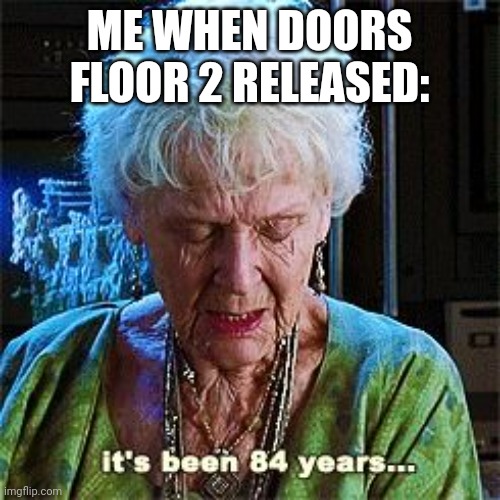 It's been 84 years | ME WHEN DOORS FLOOR 2 RELEASED: | image tagged in it's been 84 years | made w/ Imgflip meme maker