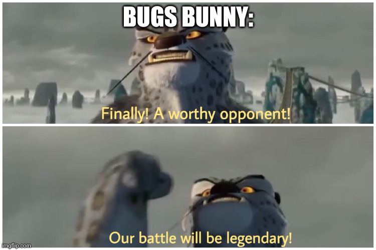 Our Battle Will Be Legendary | BUGS BUNNY: | image tagged in our battle will be legendary | made w/ Imgflip meme maker