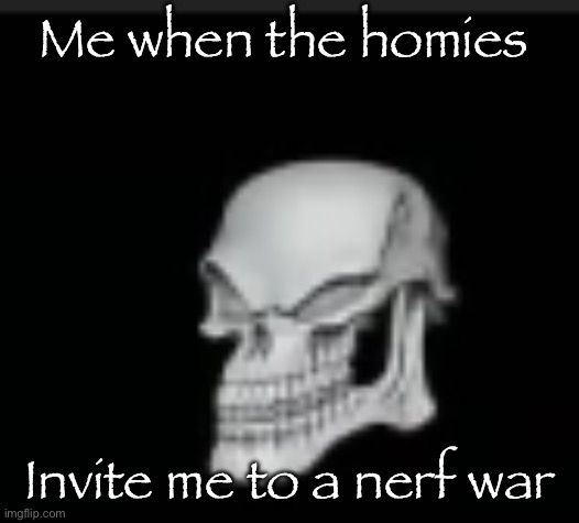 Rehehehehe | Me when the homies; Invite me to a nerf war | image tagged in bad to the boner | made w/ Imgflip meme maker