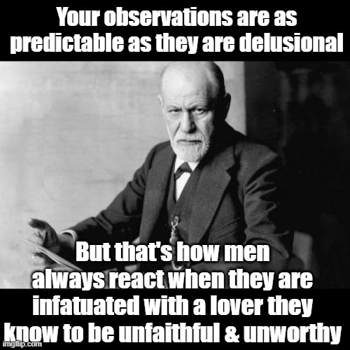 Sigmund Freud Sorry but | Your observations are as predictable as they are delusional But that's how men always react when they are infatuated with a lover they know  | image tagged in sigmund freud sorry but | made w/ Imgflip meme maker