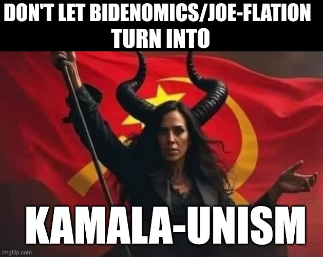 Kamala-unism | DON'T LET BIDENOMICS/JOE-FLATION; TURN INTO; KAMALA-UNISM | image tagged in kamala harris | made w/ Imgflip meme maker