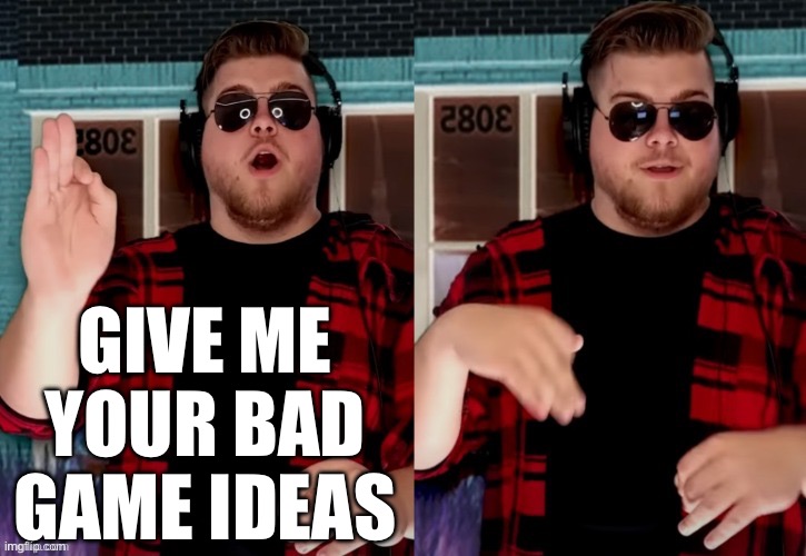 Bad X Idea | GIVE ME YOUR BAD GAME IDEAS | image tagged in bad x idea,jonny razer | made w/ Imgflip meme maker