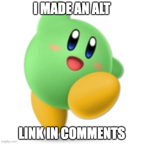 hi | I MADE AN ALT; LINK IN COMMENTS | image tagged in green kirby | made w/ Imgflip meme maker