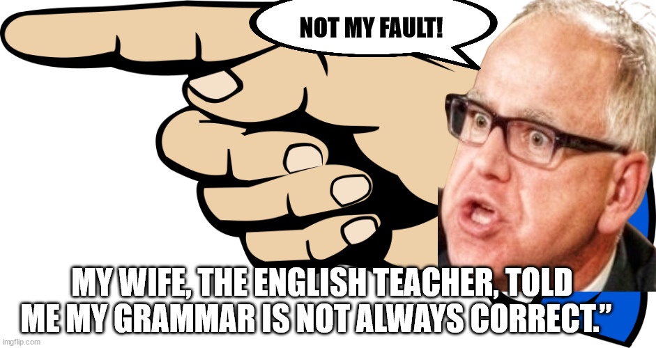 TIM WALZ | NOT MY FAULT! MY WIFE, THE ENGLISH TEACHER, TOLD ME MY GRAMMAR IS NOT ALWAYS CORRECT.” | image tagged in trump 2024,harris 2024,tim walz,stolen valor,democrat lies,2024 election | made w/ Imgflip meme maker