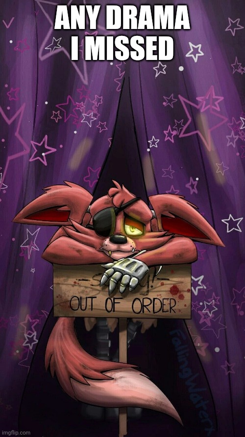 sad foxy | ANY DRAMA I MISSED | image tagged in sad foxy | made w/ Imgflip meme maker