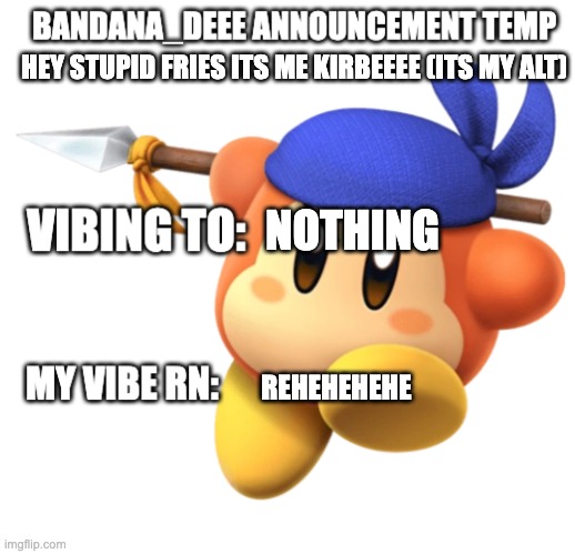 Bandana_Deeee Announcement temp | HEY STUPID FRIES ITS ME KIRBEEEE (ITS MY ALT); NOTHING; REHEHEHEHE | image tagged in bandana_deeee announcement temp | made w/ Imgflip meme maker