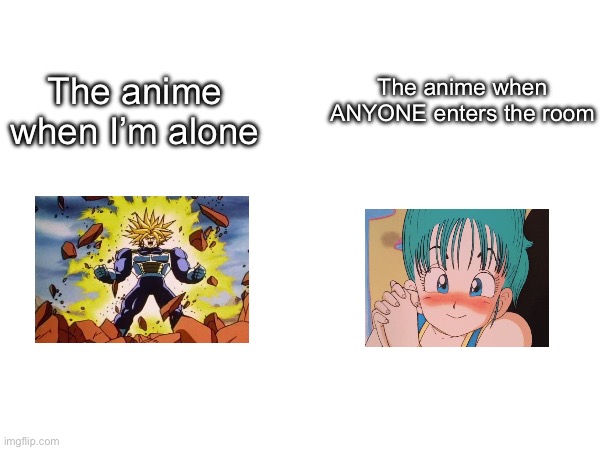 The anime when I’m alone The anime when ANYONE enters the room | made w/ Imgflip meme maker