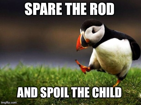 Unpopular Opinion Puffin Meme | SPARE THE ROD AND SPOIL THE CHILD | image tagged in memes,unpopular opinion puffin,AdviceAnimals | made w/ Imgflip meme maker