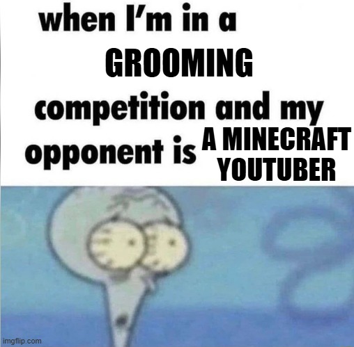 Me when idk what to name this one | GROOMING; A MINECRAFT YOUTUBER | image tagged in whe i'm in a competition and my opponent is | made w/ Imgflip meme maker