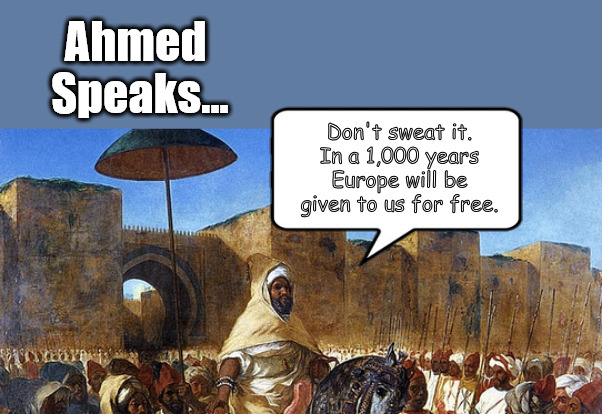 The Prophet Ahmed | Ahmed 
Speaks... Don't sweat it.
In a 1,000 years
Europe will be given to us for free. | image tagged in memes,gaza,europe,muslim,invasion,islam | made w/ Imgflip meme maker