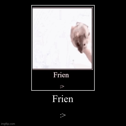 Frien | Frien | :> | image tagged in friend | made w/ Imgflip demotivational maker