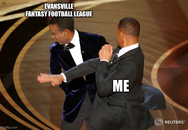 Will Smith punching Chris Rock | EVANSVILLE FANTASY FOOTBALL LEAGUE; ME | image tagged in will smith punching chris rock | made w/ Imgflip meme maker