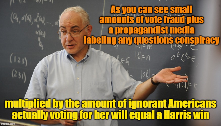 Crunching the numbers | As you can see small amounts of vote fraud plus a propagandist media labeling any questions conspiracy; multiplied by the amount of ignorant Americans actually voting for her will equal a Harris win | image tagged in trump,maga,kamala harris,election 2024,vote fraud,fake news | made w/ Imgflip meme maker