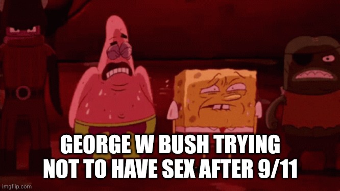 spongebob try not to | GEORGE W BUSH TRYING NOT TO HAVE SEX AFTER 9/11 | image tagged in spongebob try not to | made w/ Imgflip meme maker