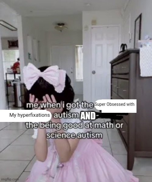 Unfortunately the math part essentially fades away since my adhd makes me despise math | Super Obsessed with; My hyperfixations; AND | image tagged in me when i got the x autism instead of the being good at science | made w/ Imgflip meme maker