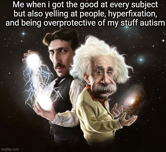 Nikola Tesla & Albert Einstein | Me when i got the good at every subject but also yelling at people, hyperfixation, and being overprotective of my stuff autism | image tagged in nikola tesla albert einstein | made w/ Imgflip meme maker