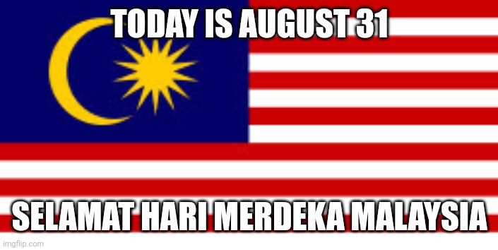 Happy Malaysia Independence Day to all memers on this site (I'm not from Malaysia btw) | TODAY IS AUGUST 31; SELAMAT HARI MERDEKA MALAYSIA | image tagged in malaysia,memes,independence day,imgflip | made w/ Imgflip meme maker