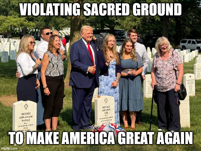 Donald Trump draft-dodging criminal flaunting breaking the law | VIOLATING SACRED GROUND; TO MAKE AMERICA GREAT AGAIN | image tagged in donald trump draft-dodging criminal flaunting breaking the law | made w/ Imgflip meme maker