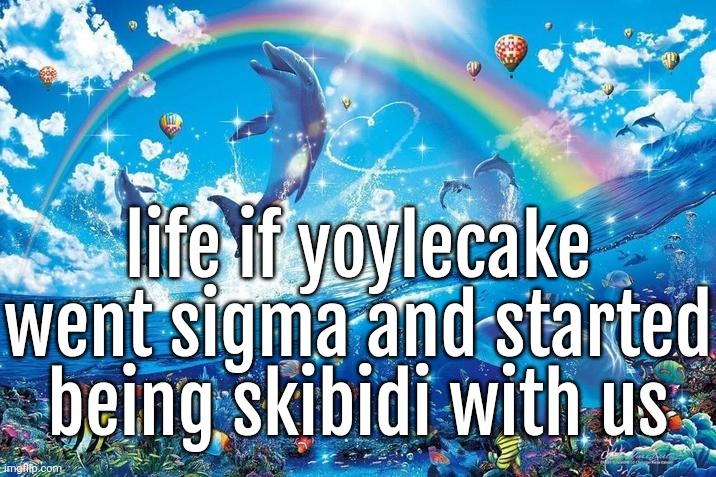 Happy dolphin rainbow | life if yoylecake went sigma and started being skibidi with us | image tagged in happy dolphin rainbow | made w/ Imgflip meme maker