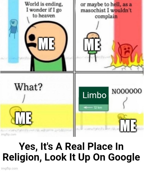 *Insert Creative Title Here* | ME; ME; Limbo; ME; ME; Yes, It's A Real Place In Religion, Look It Up On Google | image tagged in guy goes to insert text here,religion | made w/ Imgflip meme maker