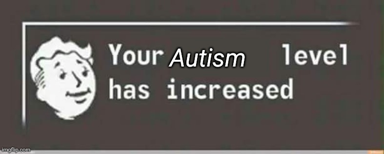 Your level has increased | Autism | image tagged in your level has increased | made w/ Imgflip meme maker