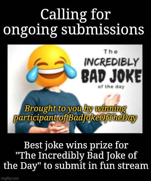 Call for Submissions | Calling for ongoing submissions; Best joke wins prize for "The Incredibly Bad Joke of the Day" to submit in fun stream | image tagged in joke,jokes,bad jokes,bad puns,funny meme,fun | made w/ Imgflip meme maker