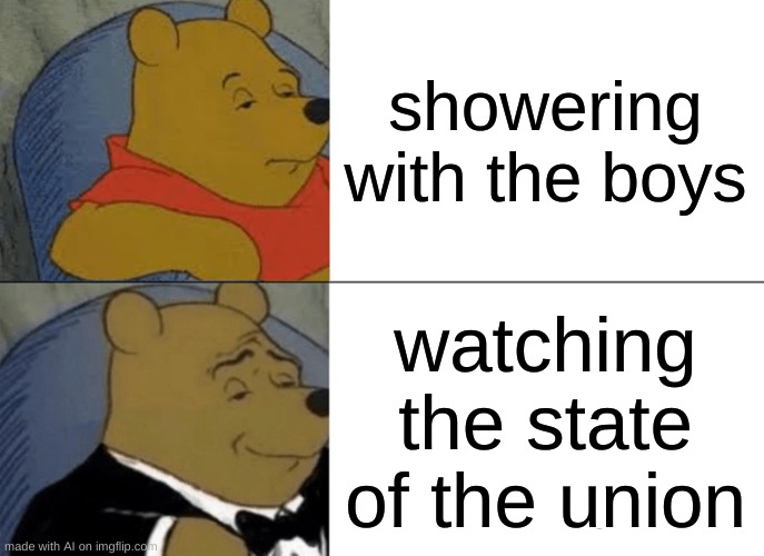 Tuxedo Winnie The Pooh | showering with the boys; watching the state of the union | image tagged in memes,tuxedo winnie the pooh | made w/ Imgflip meme maker