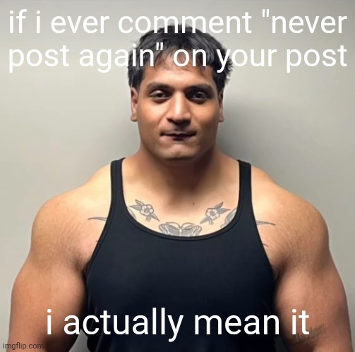 shan mugshot | if i ever comment "never post again" on your post; i actually mean it | image tagged in shan mugshot | made w/ Imgflip meme maker