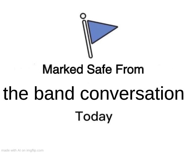 Marked Safe From | the band conversation | image tagged in memes,marked safe from | made w/ Imgflip meme maker