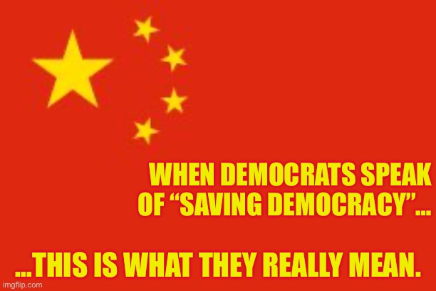 Chinese flag | WHEN DEMOCRATS SPEAK OF “SAVING DEMOCRACY”…; …THIS IS WHAT THEY REALLY MEAN. | image tagged in chinese flag | made w/ Imgflip meme maker