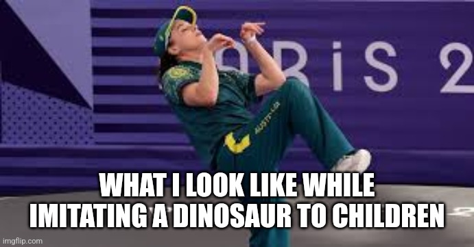 RayGun Australian Breakdancer | WHAT I LOOK LIKE WHILE IMITATING A DINOSAUR TO CHILDREN | image tagged in raygun australian breakdancer | made w/ Imgflip meme maker