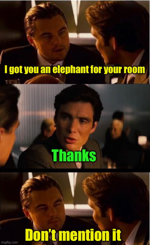 The elephant in the room | I got you an elephant for your room; Thanks; Don’t mention it | image tagged in memes,inception | made w/ Imgflip meme maker