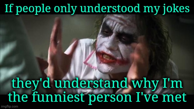 I'm the Funniest Person I've Ever Met, Really | If people only understood my jokes; they'd understand why I'm the funniest person I've met | image tagged in memes,and everybody loses their minds,jokes,bad joke of the day | made w/ Imgflip meme maker