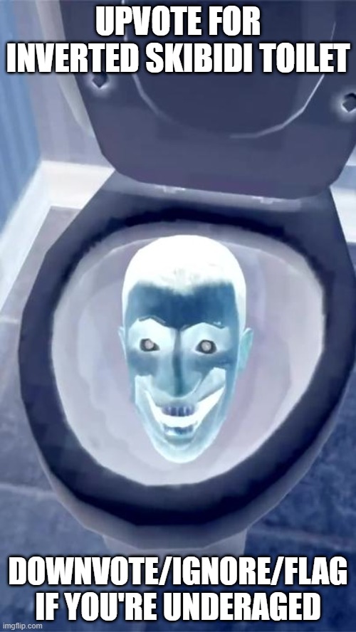 Skibidi toilet | UPVOTE FOR INVERTED SKIBIDI TOILET; DOWNVOTE/IGNORE/FLAG IF YOU'RE UNDERAGED | image tagged in skibidi toilet | made w/ Imgflip meme maker