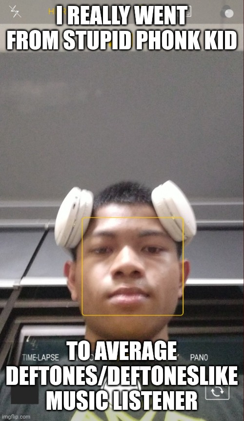 i listen to Mac Demarco here and there too. | I REALLY WENT FROM STUPID PHONK KID; TO AVERAGE DEFTONES/DEFTONESLIKE MUSIC LISTENER | image tagged in gang don't know how to take a pic | made w/ Imgflip meme maker
