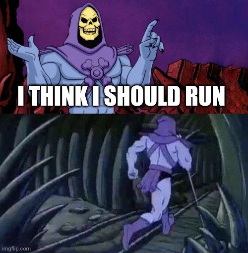 he man skeleton advices | I THINK I SHOULD RUN | image tagged in he man skeleton advices | made w/ Imgflip meme maker