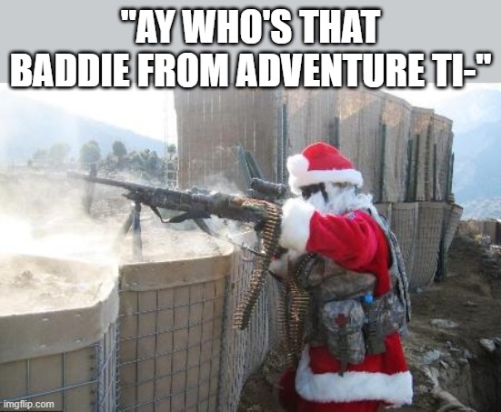 Hohoho | "AY WHO'S THAT BADDIE FROM ADVENTURE TI-" | image tagged in memes,hohoho | made w/ Imgflip meme maker