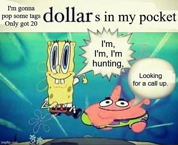 Real | I'm gonna pop some tags
Only got 20; s in my pocket; I'm, I'm, I'm hunting, Looking for a call up. | image tagged in 5 dollar foot long | made w/ Imgflip meme maker