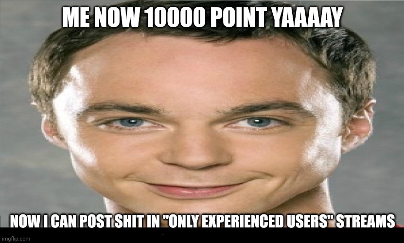 10000 points | ME NOW 10000 POINT YAAAAY; NOW I CAN POST SHIT IN "ONLY EXPERIENCED USERS" STREAMS | image tagged in funny bazinga man,10000 points,milestone,never gonna give you up | made w/ Imgflip meme maker