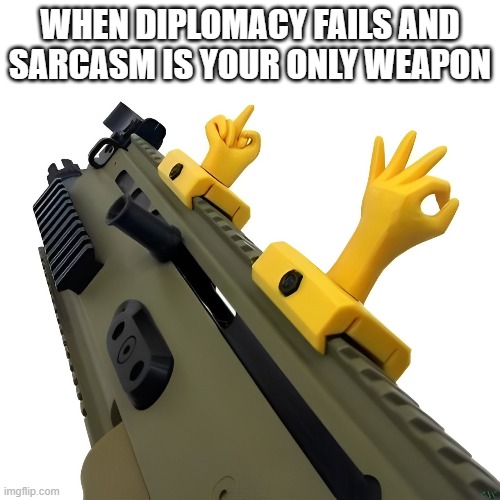 Diplomacy | WHEN DIPLOMACY FAILS AND SARCASM IS YOUR ONLY WEAPON | image tagged in memes | made w/ Imgflip meme maker
