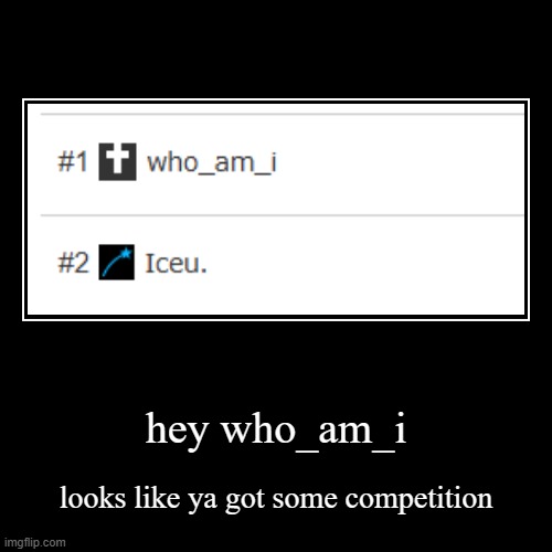 i think iceu. was in 3rd last i checked | hey who_am_i | looks like ya got some competition | image tagged in funny,demotivationals,bruh moment | made w/ Imgflip demotivational maker